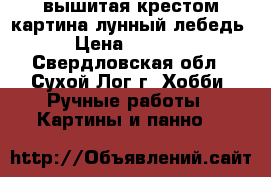 вышитая крестом картина.лунный лебедь. › Цена ­ 10 000 - Свердловская обл., Сухой Лог г. Хобби. Ручные работы » Картины и панно   